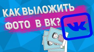Как загрузить фотографию ВКонтакте?Как выложить фото в ВК?