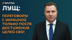 Лущ: переговоры с Украиной только после достижения целей СВО!