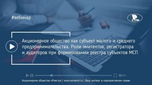 Вебинар "Акционерное общество как субъект МСП. Роли эмитентов, регистратора и аудиторов"