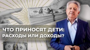 Что приносят дети в семью: расходы или доходы? Анатолий Некрасов писатель, психолог