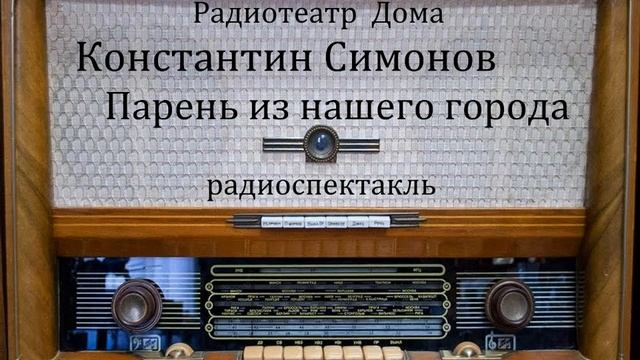 Парень из нашего города.  Константин Симонов.  Радиоспектакль 1978год.