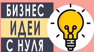 Бизнес идеи с нуля для начинающих. Как организовать свой бизнес с нуля идеи.