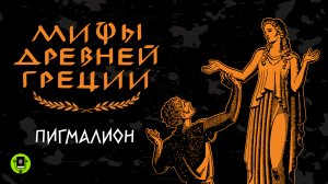 МИФЫ ДРЕВНЕЙ ГРЕЦИИ. ПИГМАЛИОН. Аудиокнига