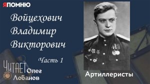 Войцехович Владимир Викторович Часть 1. Проект "Я помню" Артема Драбкина. Артиллеристы.
