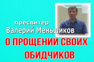 О ПРОЩЕНИИ СВОИХ ОБИДЧИКОВ 
пресвитер Валерий Меньшиков  г.Оса