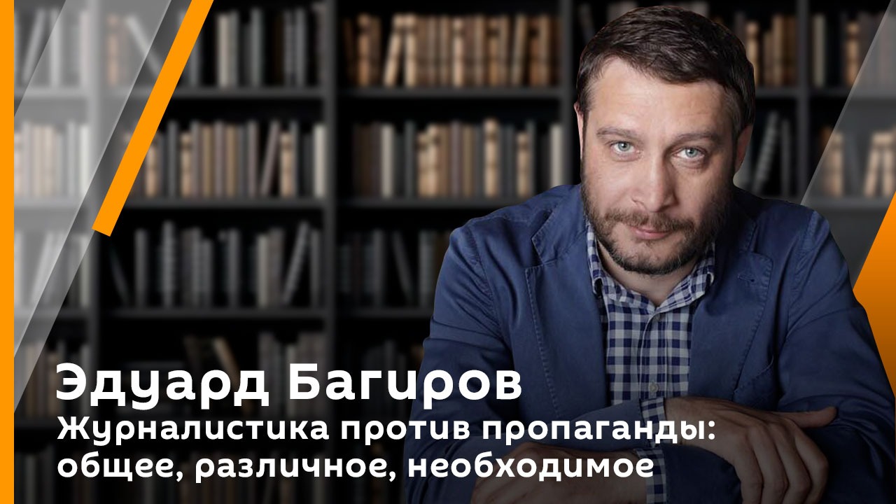 Эдуард Багиров. Журналистика против пропаганды: общее, различное, необходимое