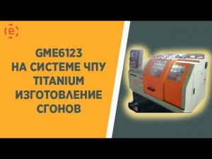 GME6123 TITANIUM CNC-8 изготовление сгонов с BAR FEEDER 1