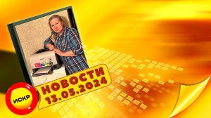 Новости ИСКР 13.05.2024