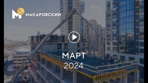 «Макаровский»: ход строительства, март 2024 г.