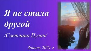 Я не стала другой /Светлана Пугач. Запись 2021 г./