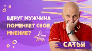 САТЬЯ * А вдруг мужчина поменяет свое мнение .