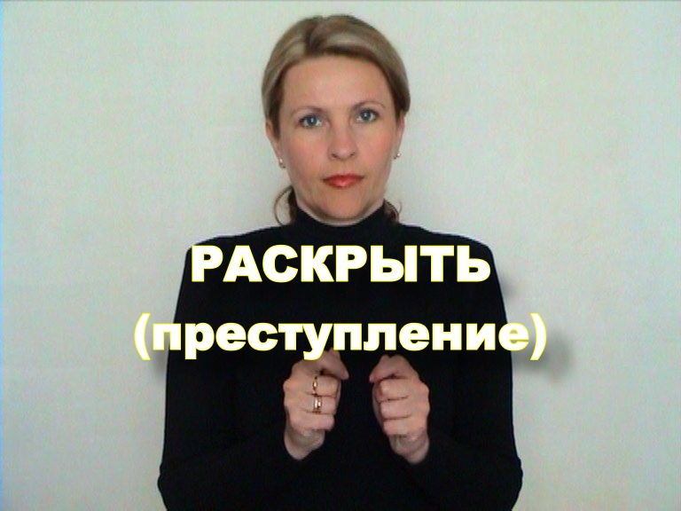 ЖЕСТОВЫЙ ЯЗЫК. СЛОВАРЬ. Раскрыть (преступление)