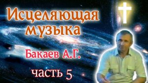 Исцеляющая музыка, 5 часть. Лечит болезни. Автор: А. Г. Бакаев. Space music, healing. A.G. Bakaev