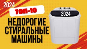 ТОП—10. 👗Лучшие недорогие стиральные машины. 🔥Рейтинг 2024. Какую стиралку лучше выбрать?