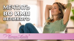 Мечтать во имя великого | Истина Любви