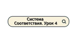 Система Соответствия. Урок 4