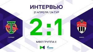 МФЛ. Торпедо - Химки.24-й тур. Группа II. Интервью