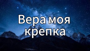 Вера моя крепка