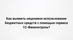 Как выявить нецелевое использование бюджетных средств с помощью сервиса 1С:Финконтроль? (20.09.2022)