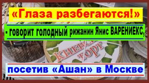 «Глаза разбегаются!» - сказал голодный рижанин Янис ВАРЕНИЕКС, посетив «Ашан» в Москве