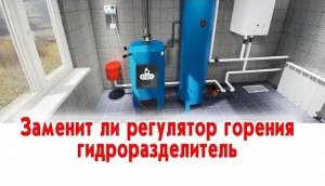 Заменит ли регулятор горения гидроразделитель