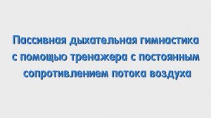 С. Пассивная дыхательная гимнастика с тренажером с сопротивлением потока воздуха.