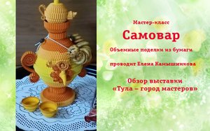 Мастер-класс «Самовар» Поделки из бумаги.
Выставка-история «Тула — город мастеров»
