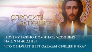 Почему важно поминать усопших на 3, 9 и 40 день? Что означает цвет одежды священника?