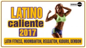 Latino Caliente 2017: Latin Fitness, Moombahton, Reggaeton, Kuduro & Dembow