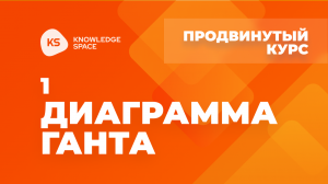 1. Диаграмма Ганта | KNOWLEDGE SPACE | Продвинутый курс