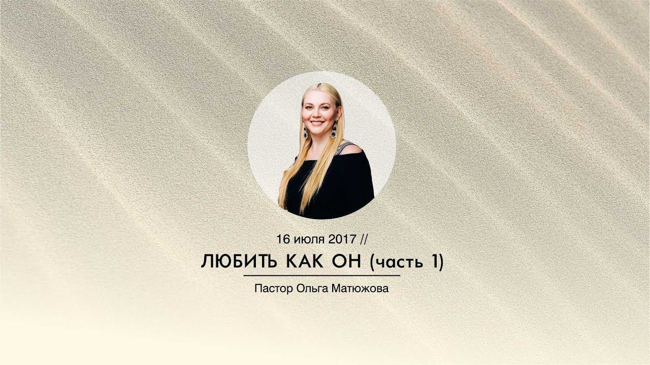 Кафедральное послание "Любить, как Он" (часть 1) // 16.07.2017 // Пастор Ольга Матюжова