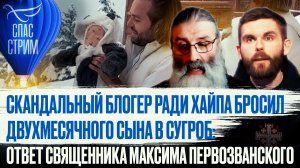 СКАНДАЛЬНЫЙ БЛОГЕР РАДИ ХАЙПА БРОСИЛ ДВУХМЕСЯЧНОГО СЫНА В СУГРОБ: ОТВЕТ СВЯЩЕННИКА МАКСИМА ПЕРВОЗВАН