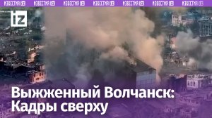 Выжженная земля Волчанска: город дымит от работы арты и авиации. Кадры сверху