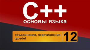 Основы С++. Урок 12 - объединения, перечисления, typedef.