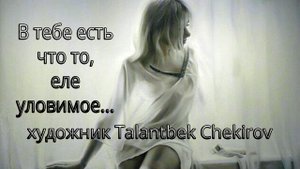 В тебе есть что то, еле уловимое*    Художник Talantbek Chekirov