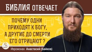 ПОЧЕМУ ОДНИ ЛЮДИ ПРИХОДЯТ К БОГУ, А ДРУГИЕ ДО СМЕРТИ ЕГО ОТРИЦАЮТ ? Иеромонах Анастасий (Байков)