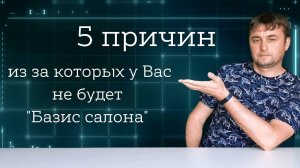 5 причин -из за которых у Вас не будет "Базис салона"