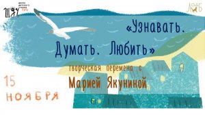 «Узнавать. Думать. Любить» - творческая перемена с Марией Якуниной и ее героями