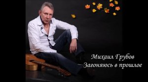 Михаил Грубов - Загоняюсь в прошлое.