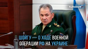 Шойгу — о ходе военной операции РФ на Украине