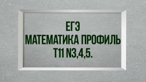 Задание3,4,5. Тест11. ЕГЭ. Математика профиль.