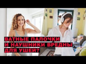 Ватные палочки и наушники вредны для ушей?