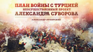 План войны против Турции. Неосуществленный проект Александра Суворова | Александр Лукирский