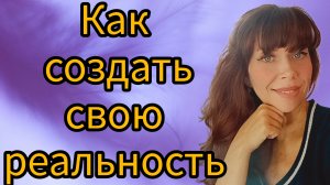 Как создать свою реальность