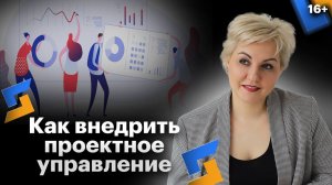 Важность проектного управления для бизнеса. Этапы и инструменты внедрения  //16+