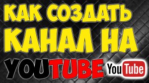 Как зарегистрироваться на YouTube и как создать свой канал на Ютуб