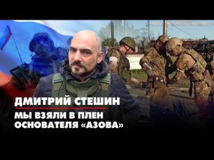 Дмитрий СТЕШИН: Мы взяли в плен основателя «Азова» | 18.05.2022