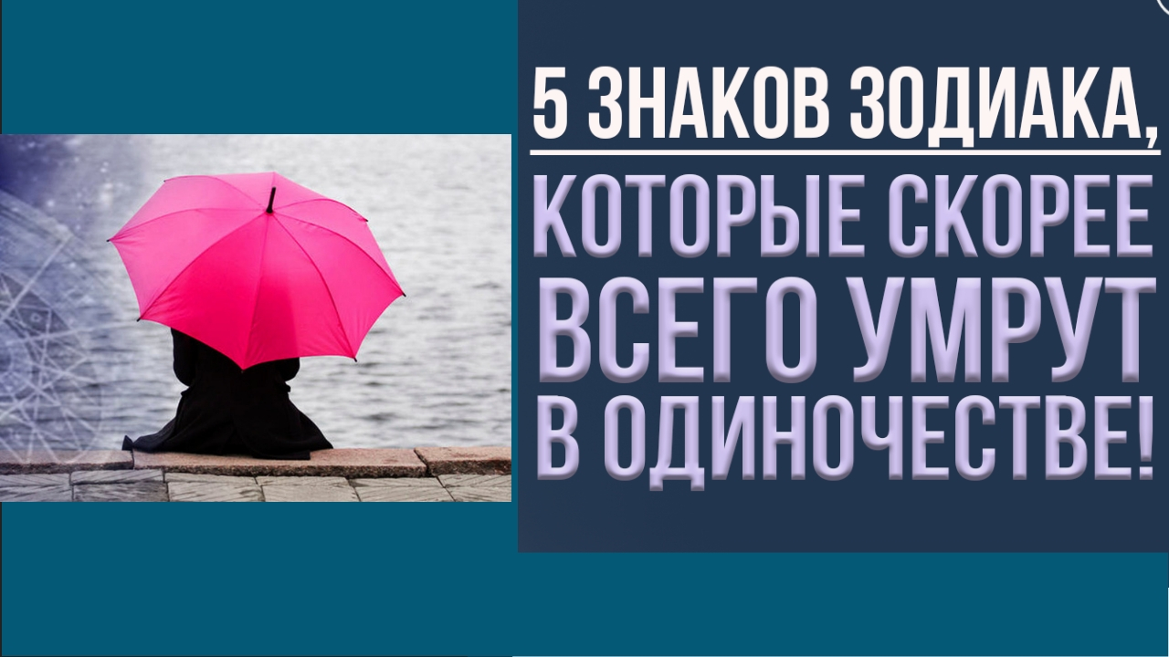 ГЛАВНЫЕ ПРИЧИНЫ ОДИНОЧЕСТВА ПО ЗНАКУ ЗОДИАКА. Гороскоп одиночества к старости.