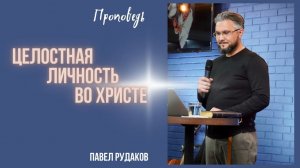 Пастор Павел Рудаков - Целостная личность во Христе