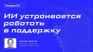 ИИ устраивается работать в поддержку. Алексей Долотов. Конференция Битрикс24 «Диалог с AI»